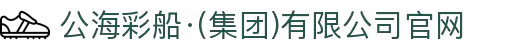 公海彩船·(集团)有限公司官网